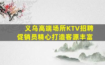 义乌高端场所KTV招聘促销员精心打造客源丰富